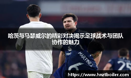 哈茨与马瑟威尔的精彩对决揭示足球战术与团队协作的魅力